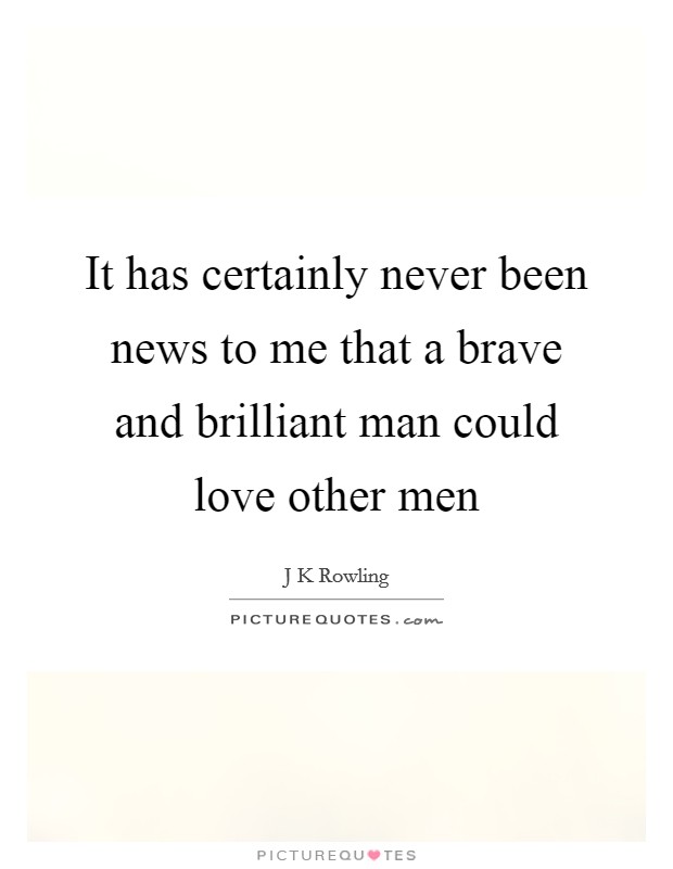 It has certainly never been news to me that a brave and brilliant man could love other men Picture Quote #1