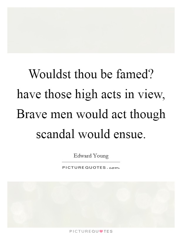 Wouldst thou be famed? have those high acts in view, Brave men would act though scandal would ensue. Picture Quote #1