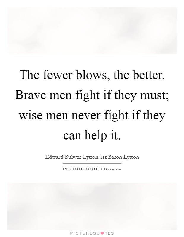 The fewer blows, the better. Brave men fight if they must; wise men never fight if they can help it. Picture Quote #1