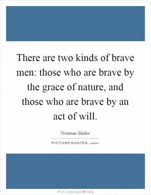 There are two kinds of brave men: those who are brave by the grace of nature, and those who are brave by an act of will Picture Quote #1