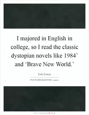 I majored in English in college, so I read the classic dystopian novels like  1984’ and ‘Brave New World.’ Picture Quote #1