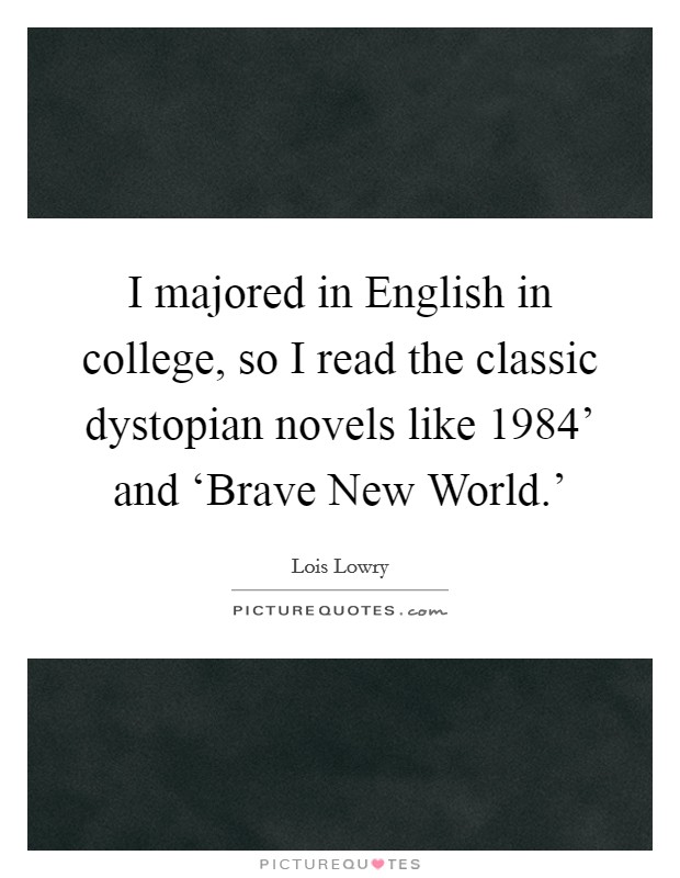 I majored in English in college, so I read the classic dystopian novels like  1984' and ‘Brave New World.' Picture Quote #1