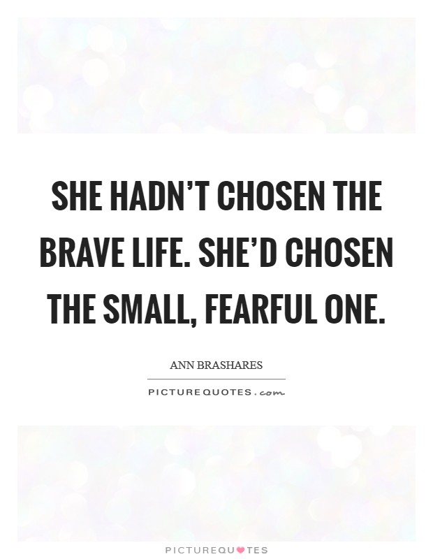 She hadn't chosen the brave life. She'd chosen the small, fearful one. Picture Quote #1