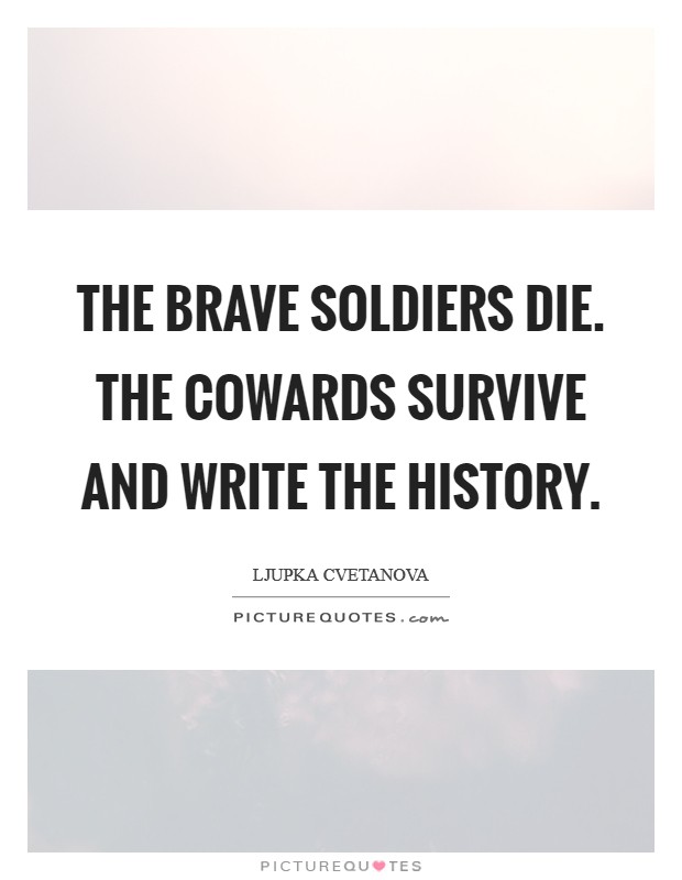 The brave soldiers die. The cowards survive and write the history. Picture Quote #1