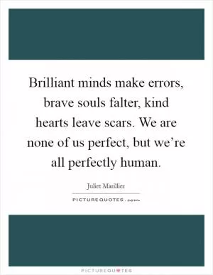Brilliant minds make errors, brave souls falter, kind hearts leave scars. We are none of us perfect, but we’re all perfectly human Picture Quote #1