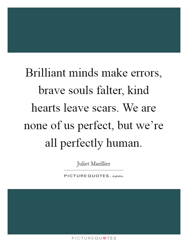 Brilliant minds make errors, brave souls falter, kind hearts leave scars. We are none of us perfect, but we're all perfectly human. Picture Quote #1