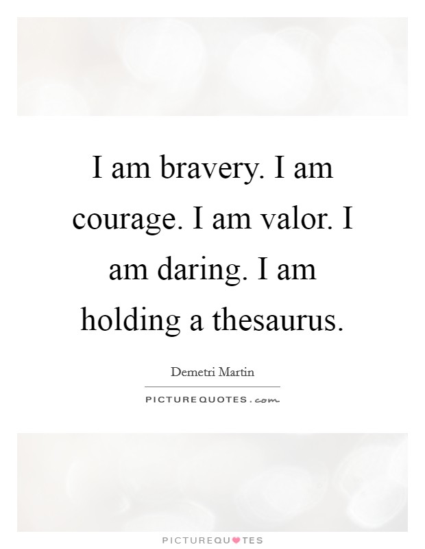 I am bravery. I am courage. I am valor. I am daring. I am holding a thesaurus. Picture Quote #1