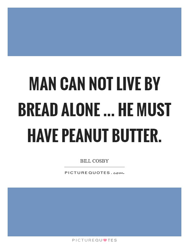 Man can not live by bread alone ... he must have peanut butter. Picture Quote #1