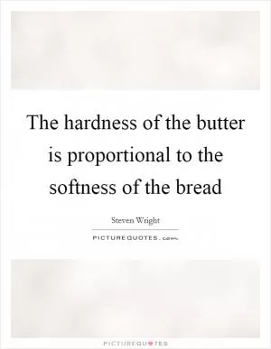 The hardness of the butter is proportional to the softness of the bread Picture Quote #1
