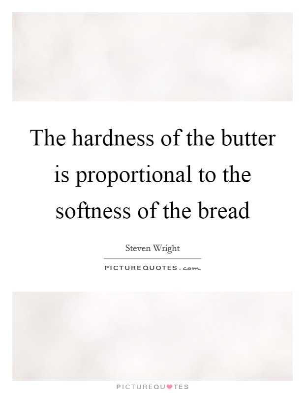 The hardness of the butter is proportional to the softness of the bread Picture Quote #1