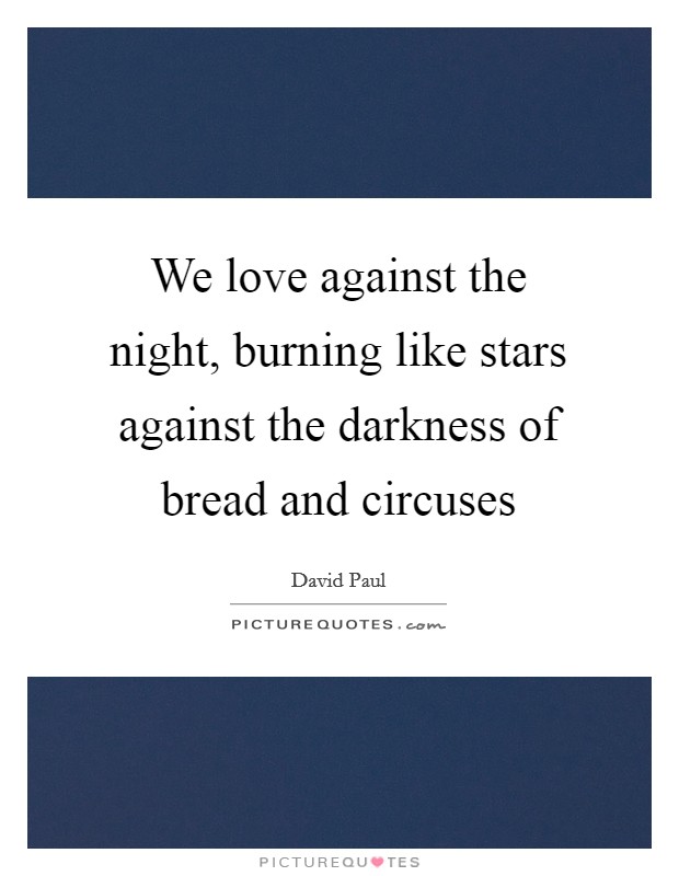 We love against the night, burning like stars against the darkness of bread and circuses Picture Quote #1