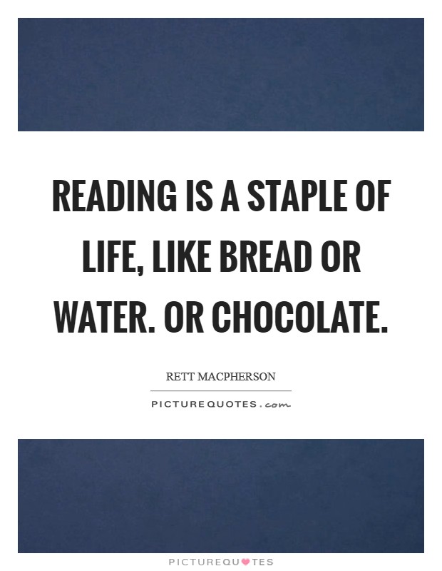 Reading is a staple of life, like bread or water. Or chocolate. Picture Quote #1