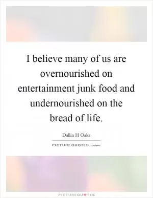I believe many of us are overnourished on entertainment junk food and undernourished on the bread of life Picture Quote #1