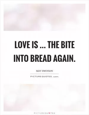 Love is ... the bite into bread again Picture Quote #1