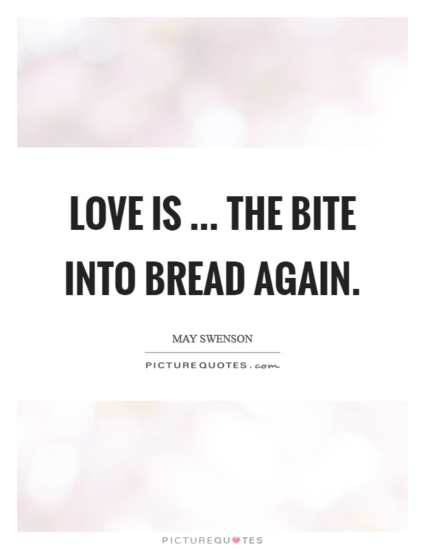 Love is ... the bite into bread again. Picture Quote #1