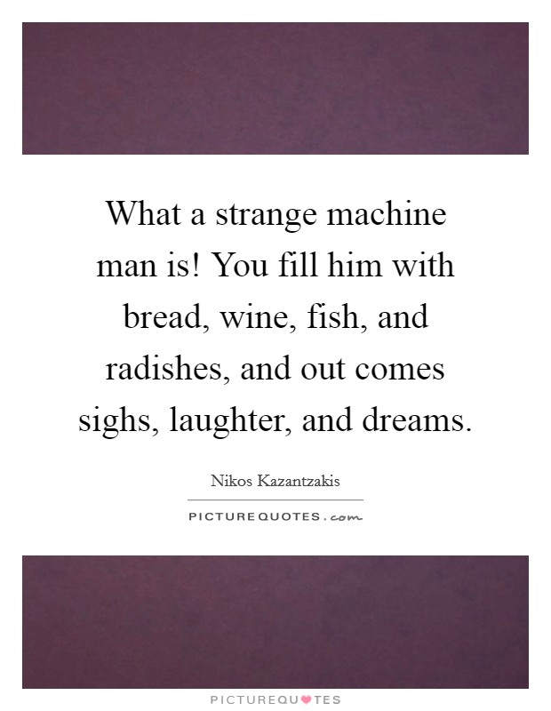 What a strange machine man is! You fill him with bread, wine, fish, and radishes, and out comes sighs, laughter, and dreams. Picture Quote #1