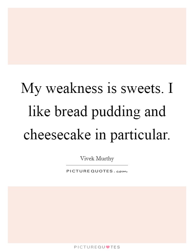 My weakness is sweets. I like bread pudding and cheesecake in particular. Picture Quote #1