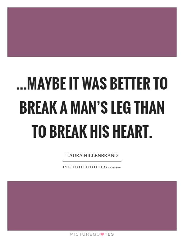 ...maybe it was better to break a man's leg than to break his heart. Picture Quote #1