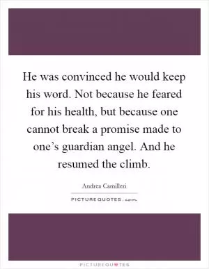 He was convinced he would keep his word. Not because he feared for his health, but because one cannot break a promise made to one’s guardian angel. And he resumed the climb Picture Quote #1