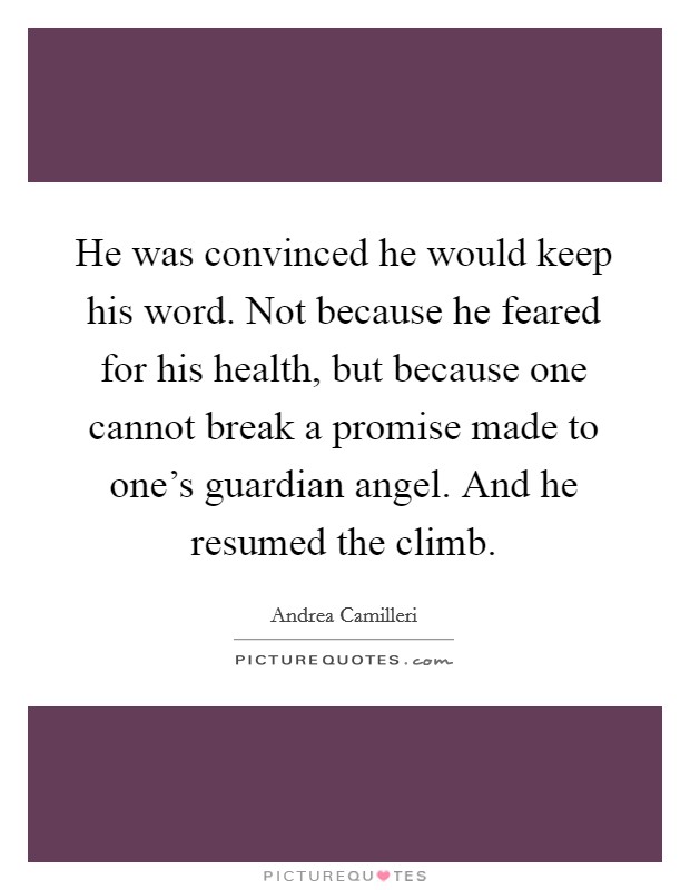He was convinced he would keep his word. Not because he feared for his health, but because one cannot break a promise made to one's guardian angel. And he resumed the climb. Picture Quote #1