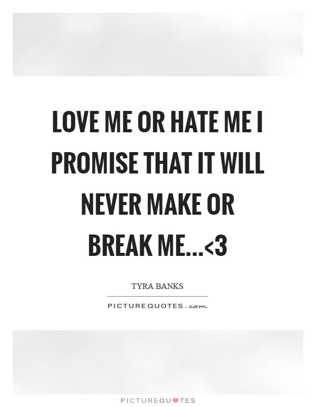 Love me or hate me I promise that it will never make or break me...<3 Picture Quote #1