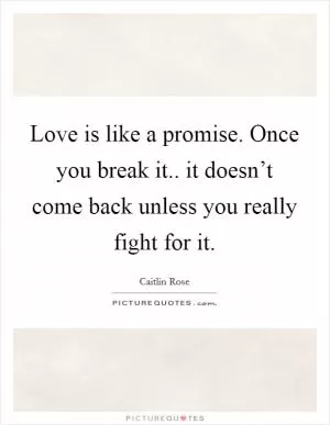 Love is like a promise. Once you break it.. it doesn’t come back unless you really fight for it Picture Quote #1