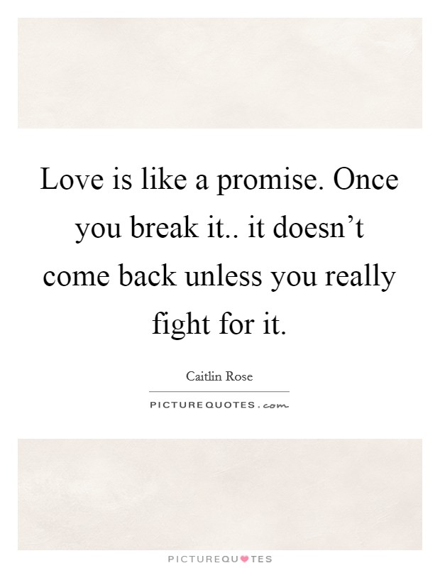 Love is like a promise. Once you break it.. it doesn't come back unless you really fight for it. Picture Quote #1
