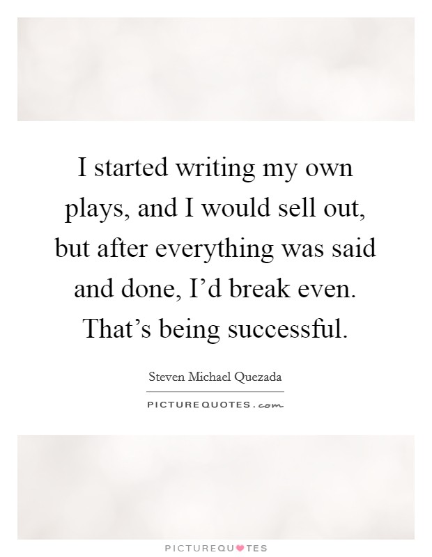 I started writing my own plays, and I would sell out, but after everything was said and done, I'd break even. That's being successful. Picture Quote #1