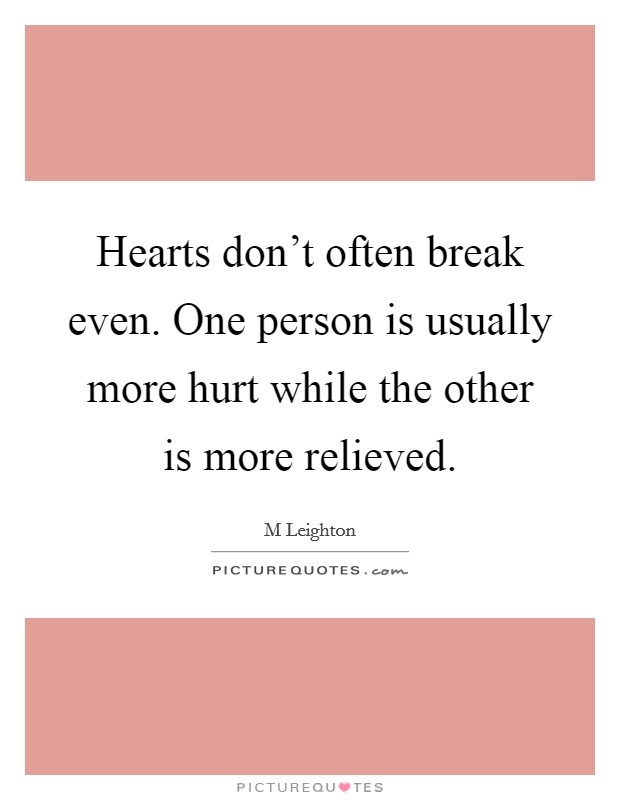 Hearts don't often break even. One person is usually more hurt while the other is more relieved. Picture Quote #1