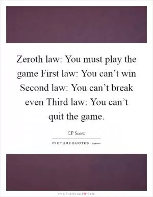 Zeroth law: You must play the game First law: You can’t win Second law: You can’t break even Third law: You can’t quit the game Picture Quote #1