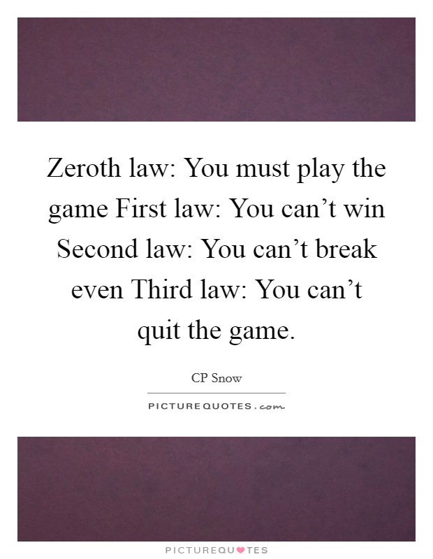 Zeroth law: You must play the game First law: You can't win Second law: You can't break even Third law: You can't quit the game. Picture Quote #1