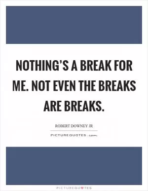 Nothing’s a break for me. Not even the breaks are breaks Picture Quote #1