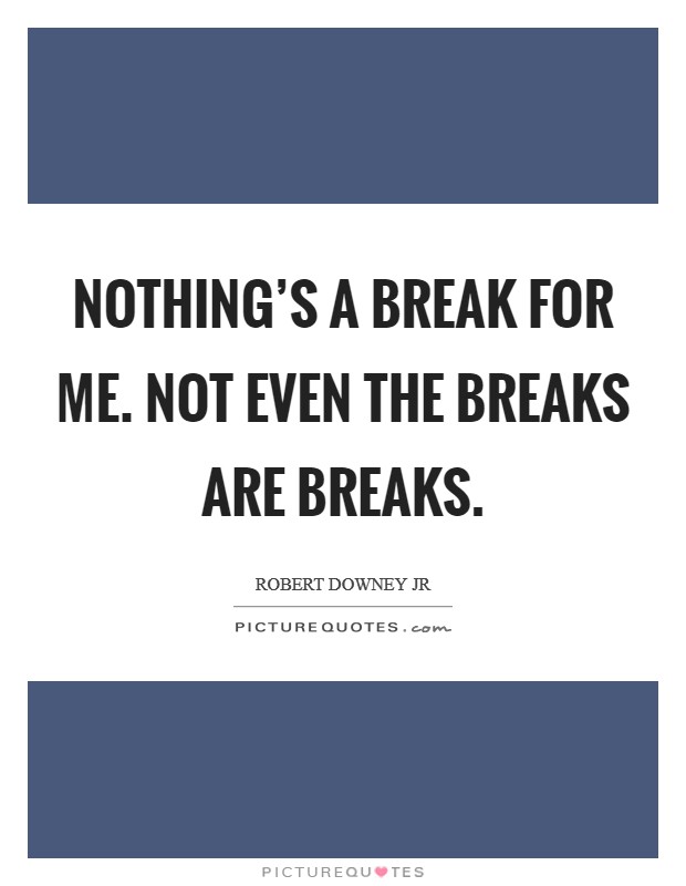 Nothing's a break for me. Not even the breaks are breaks. Picture Quote #1