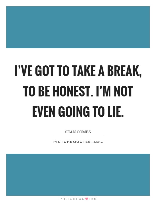I've got to take a break, to be honest. I'm not even going to lie. Picture Quote #1