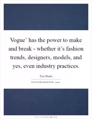 Vogue’ has the power to make and break - whether it’s fashion trends, designers, models, and yes, even industry practices Picture Quote #1