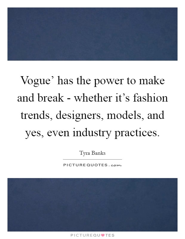 Vogue' has the power to make and break - whether it's fashion trends, designers, models, and yes, even industry practices. Picture Quote #1