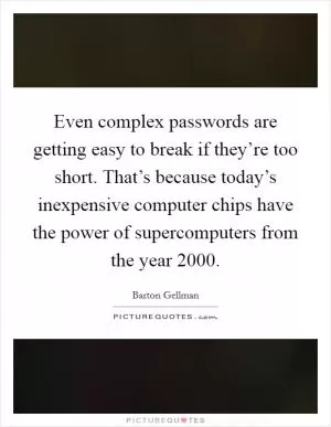 Even complex passwords are getting easy to break if they’re too short. That’s because today’s inexpensive computer chips have the power of supercomputers from the year 2000 Picture Quote #1