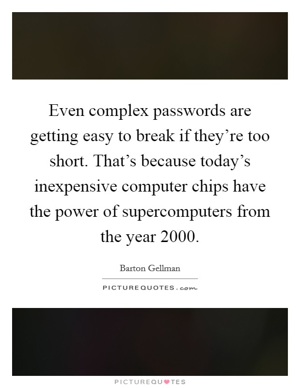 Even complex passwords are getting easy to break if they're too short. That's because today's inexpensive computer chips have the power of supercomputers from the year 2000. Picture Quote #1