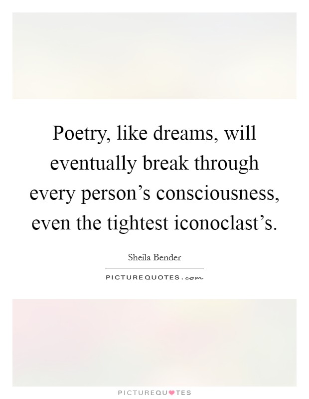 Poetry, like dreams, will eventually break through every person's consciousness, even the tightest iconoclast's. Picture Quote #1