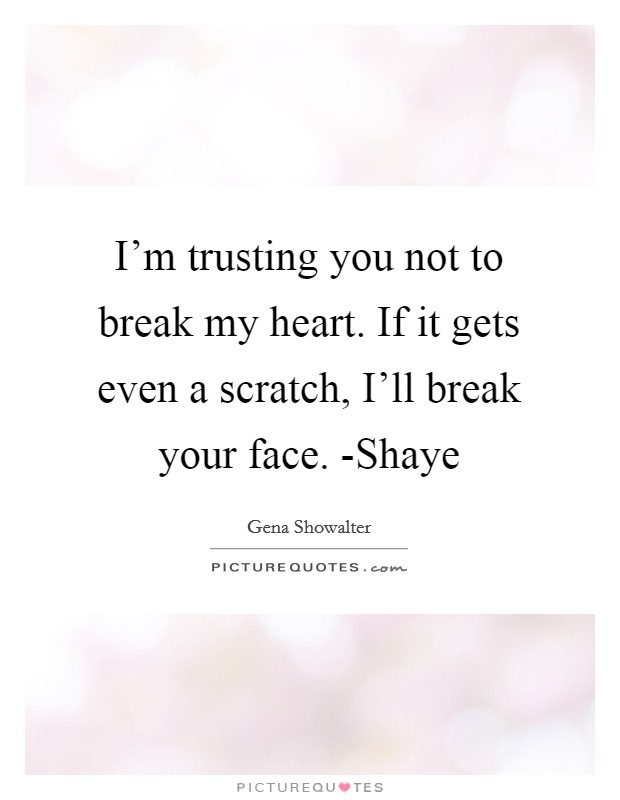 I'm trusting you not to break my heart. If it gets even a scratch, I'll break your face. -Shaye Picture Quote #1
