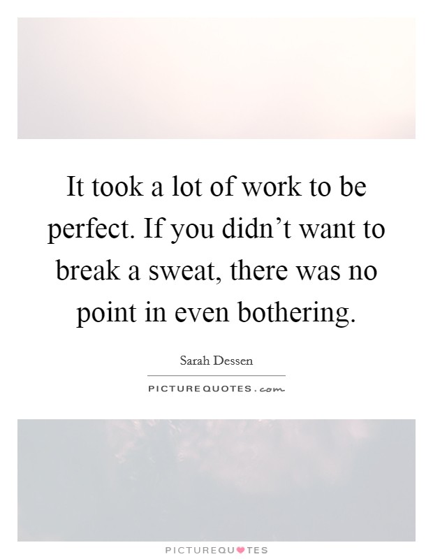 It took a lot of work to be perfect. If you didn't want to break a sweat, there was no point in even bothering. Picture Quote #1