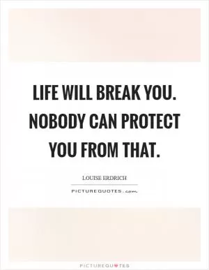 Life will break you. Nobody can protect you from that Picture Quote #1