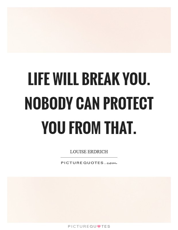 Life will break you. Nobody can protect you from that. Picture Quote #1