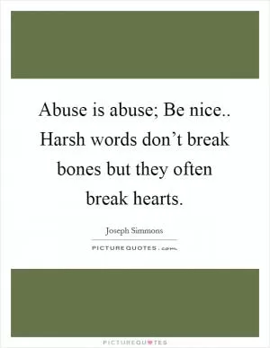 Abuse is abuse; Be nice.. Harsh words don’t break bones but they often break hearts Picture Quote #1