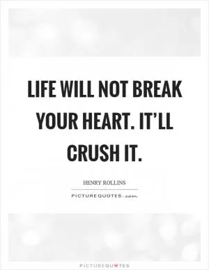 Life will not break your heart. It’ll crush it Picture Quote #1