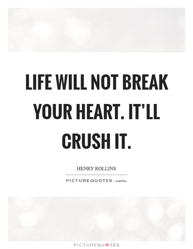Life will not break your heart. It'll crush it. Picture Quote #1