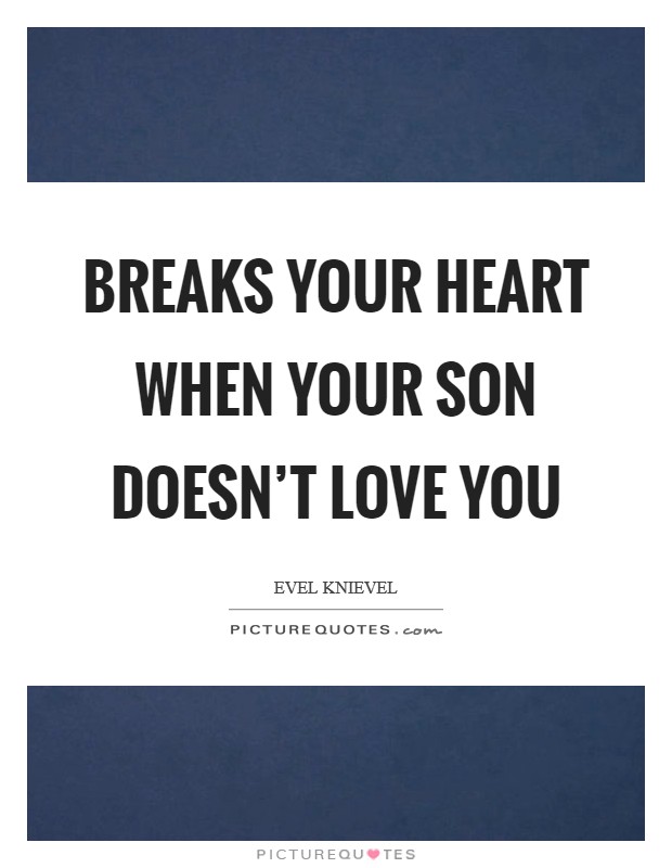 Breaks your heart when your son doesn't love you Picture Quote #1