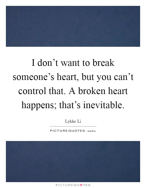 I don't want to break someone's heart, but you can't control that. A broken heart happens; that's inevitable. Picture Quote #1