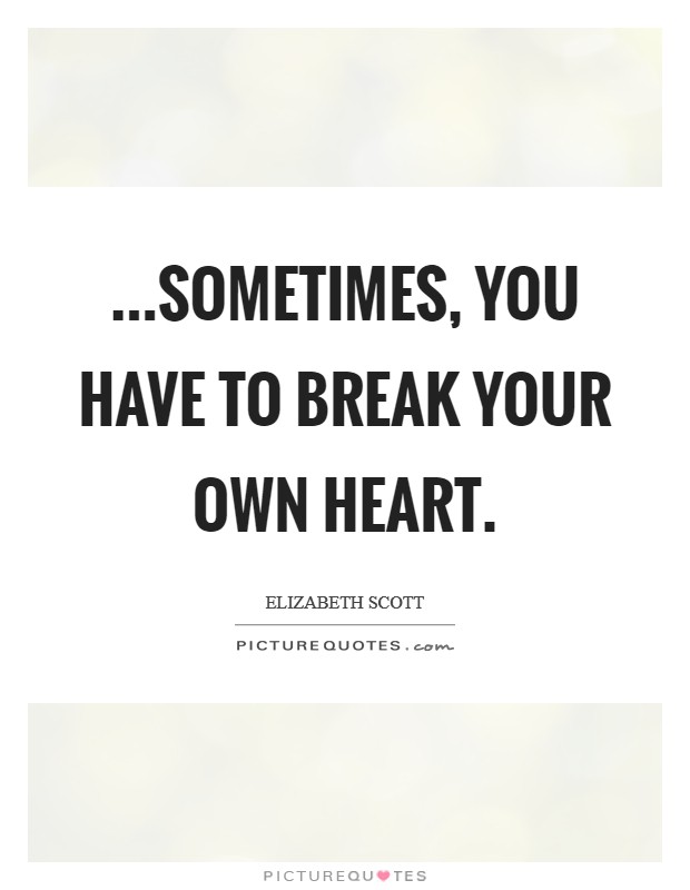 ...sometimes, you have to break your own heart. Picture Quote #1