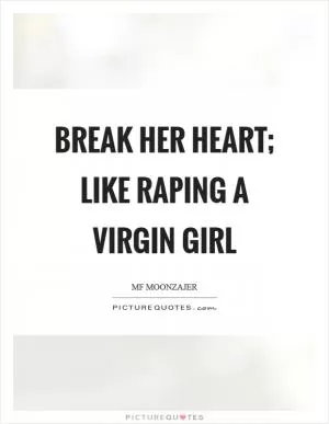 Break her heart; like raping a virgin girl Picture Quote #1
